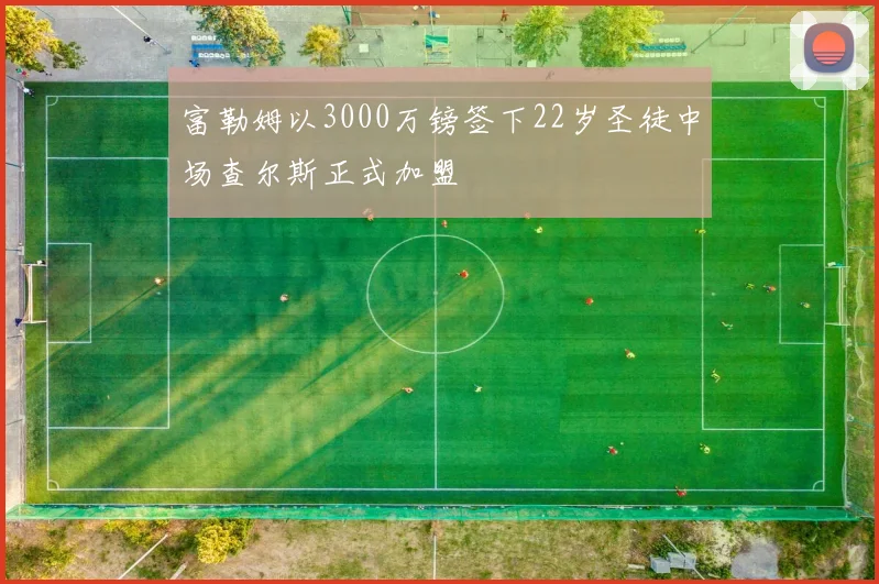 富勒姆以3000万镑签下22岁圣徒中场查尔斯正式加盟