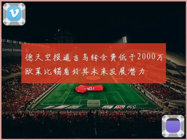 德天空报道吉乌转会费低于2000万欧莱比锡看好其未来发展潜力