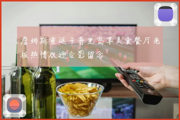 詹姆斯重返卡普里岛享美食餐厅老板热情欢迎合影留念