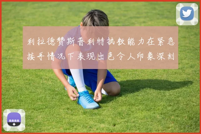 利拉德赞斯普利特执教能力在紧急接手情况下表现出色令人印象深刻