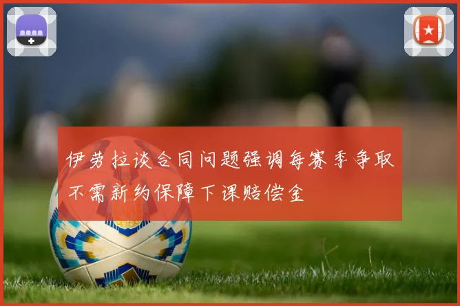 伊劳拉谈合同问题强调每赛季争取不需新约保障下课赔偿金