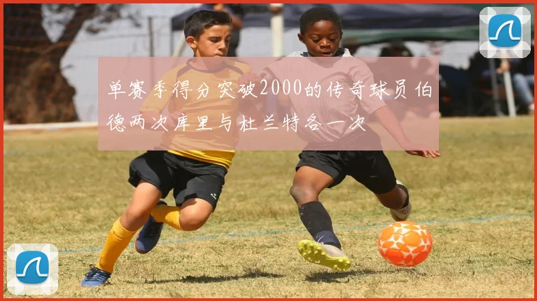 单赛季得分突破2000的传奇球员伯德两次库里与杜兰特各一次