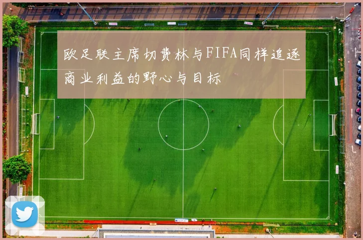 欧足联主席切费林与FIFA同样追逐商业利益的野心与目标