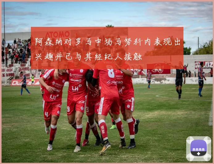 阿森纳对罗马中场马努科内表现出兴趣并已与其经纪人接触