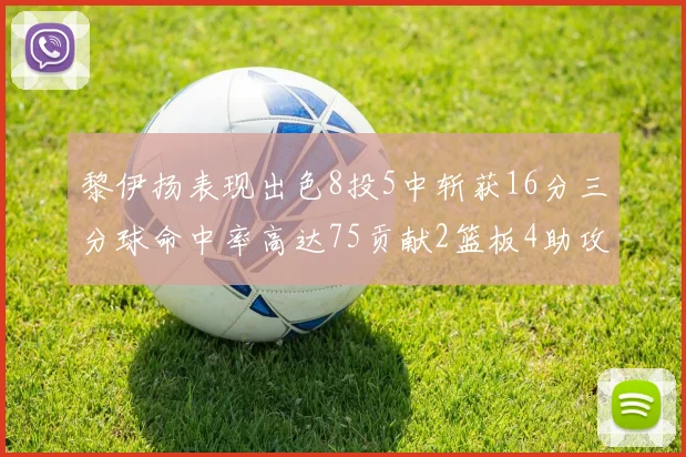 黎伊扬表现出色8投5中斩获16分三分球命中率高达75贡献2篮板4助攻3抢断