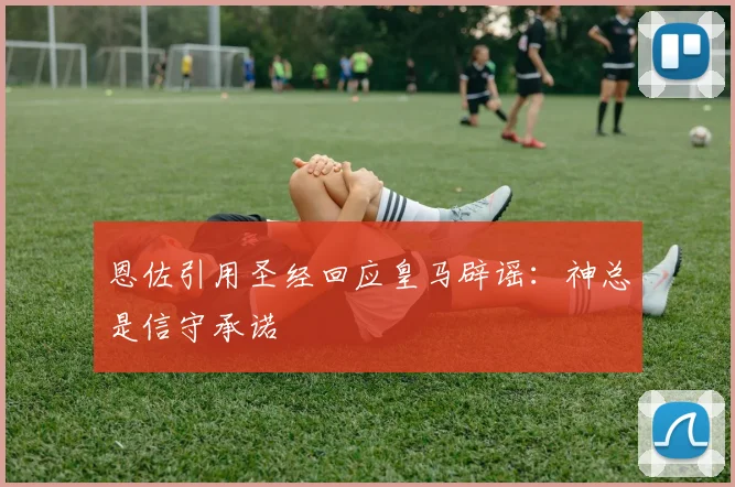 恩佐引用圣经回应皇马辟谣：神总是信守承诺