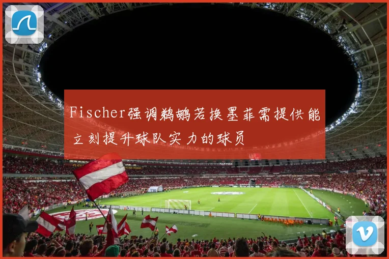Fischer强调鹈鹕若换墨菲需提供能立刻提升球队实力的球员