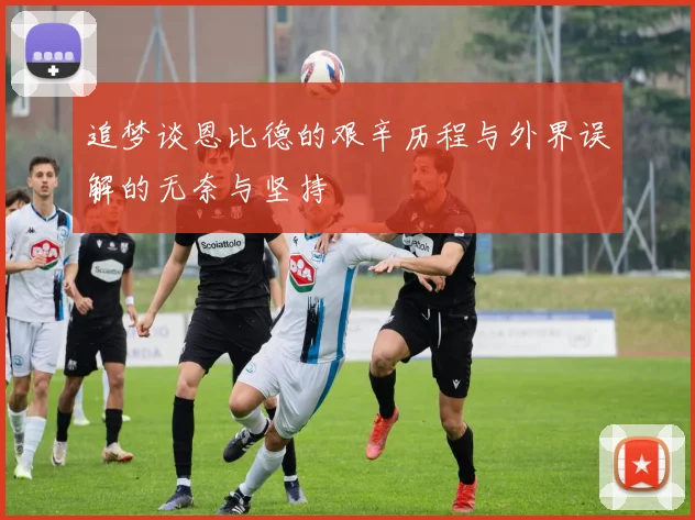 追梦谈恩比德的艰辛历程与外界误解的无奈与坚持